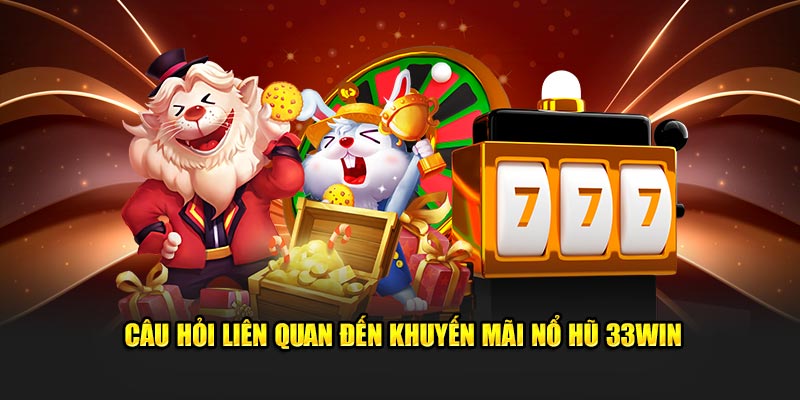 Câu hỏi liên quan đến khuyến mãi nổ hũ 33Win