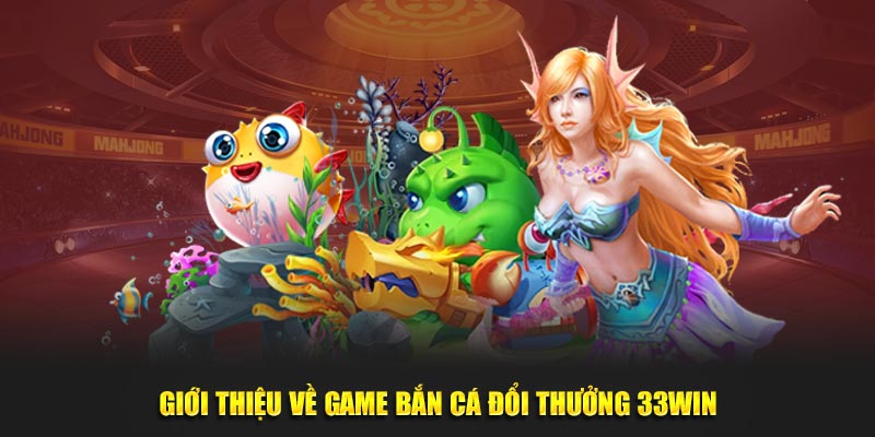 Giới thiệu về game bắn cá đổi thưởng 33win