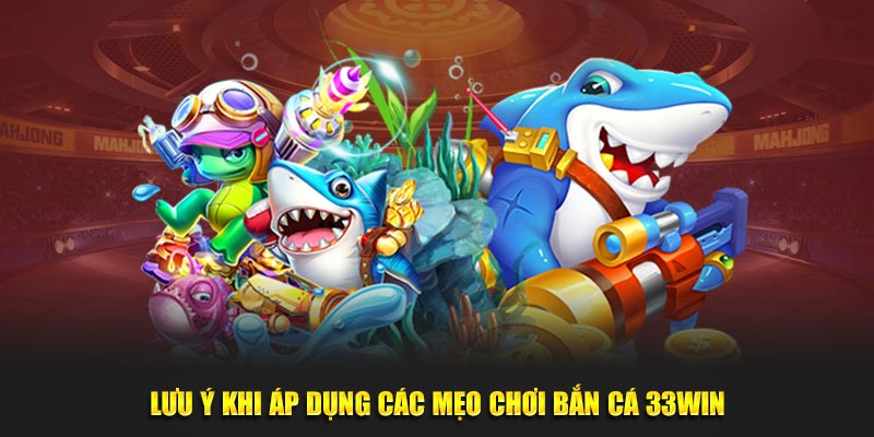 Lưu ý khi áp dụng các mẹo chơi bắn cá 33win