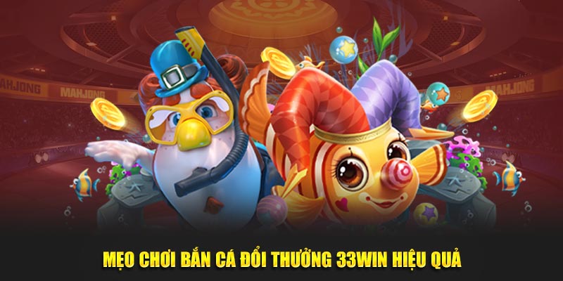 Mẹo chơi bắn cá đổi thưởng 33win hiệu quả